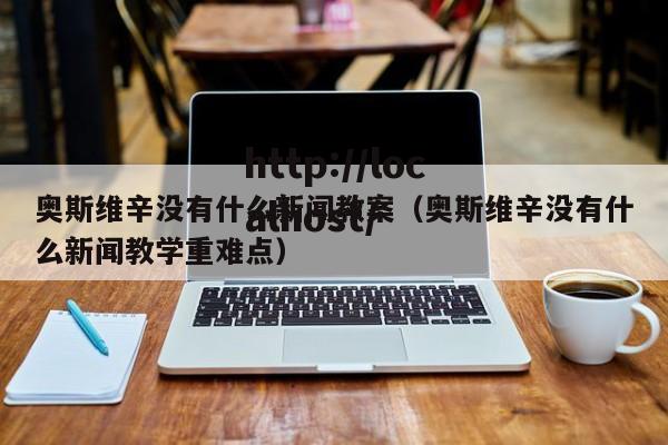 奥斯维辛没有什么新闻教案（奥斯维辛没有什么新闻教学重难点）