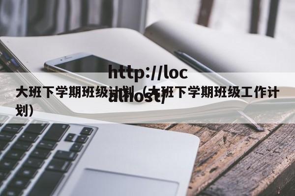 大班下学期班级计划（大班下学期班级工作计划）