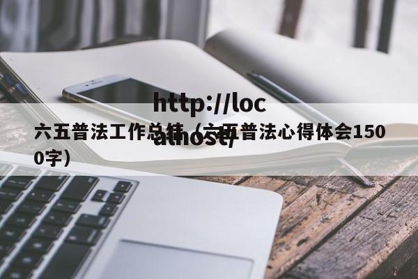 六五普法工作总结（六五普法心得体会1500字）