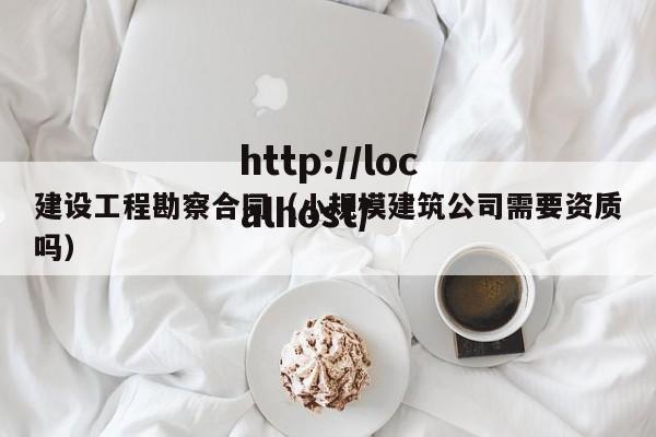 建设工程勘察合同（小规模建筑公司需要资质吗）