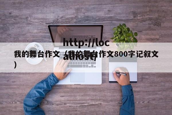 我的舞台作文（我的舞台作文800字记叙文）