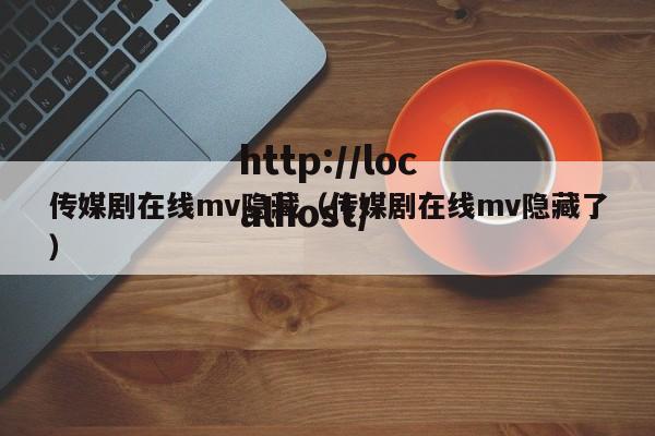 传媒剧在线mv隐藏(传媒剧在线mv隐藏了)